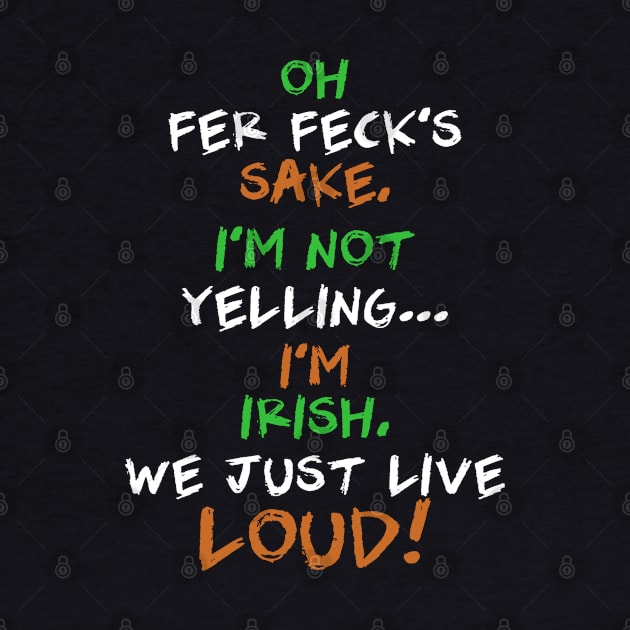 Oh Fer Feck’s Sake I’m Not Yelling I’m Irish We Just Live Loud by dreadtwank